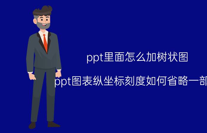 ppt里面怎么加树状图 ppt图表纵坐标刻度如何省略一部分？